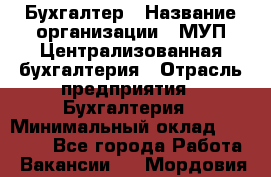 Бухгалтер › Название организации ­ МУП Централизованная бухгалтерия › Отрасль предприятия ­ Бухгалтерия › Минимальный оклад ­ 10 000 - Все города Работа » Вакансии   . Мордовия респ.